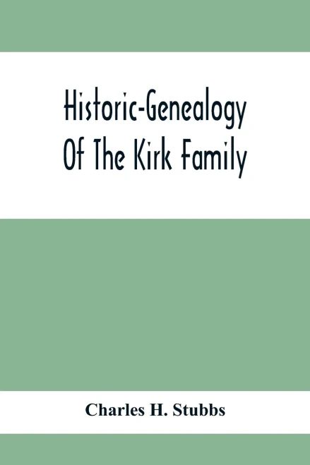 Historic-Genealogy Of The Kirk Family; As Established By Roger Kirk, Who Settled In Nottingham, Chester County, Province Of Pennsylvania, About The ... So Far As Ascertained, Also, A Recor