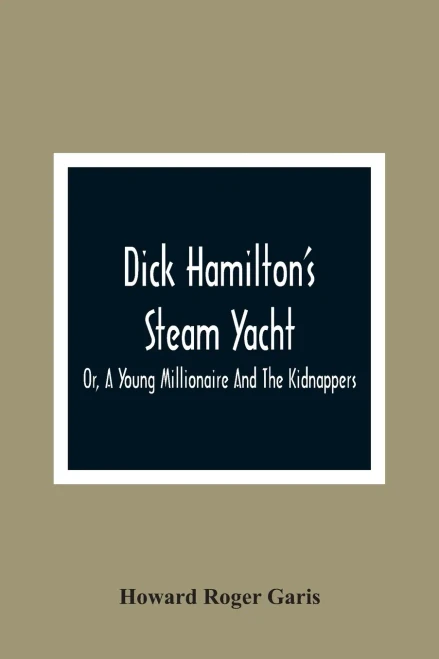 Dick Hamilton'S Steam Yacht, Or, A Young Millionaire And The Kidnappers