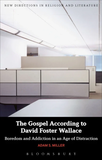 The Gospel According To David Foster Wallace: Boredom And Addiction In An Age Of Distraction (New Directions In Religion And Literature)