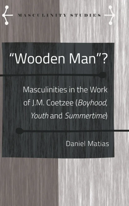 «Wooden Man»?: Masculinities In The Work Of J.M. Coetzee («Boyhood», «Youth» And «Summertime») (Masculinity Studies)