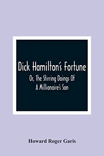 Dick Hamilton'S Fortune; Or, The Stirring Doings Of A Millionaire'S Son