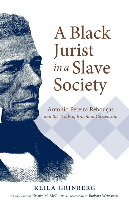 A Black Jurist in a Slave Society: Antonio Pereira Rebouças and the Trials of Brazilian Citizenship (Latin America in Translation/en Traducción/em Tradução)