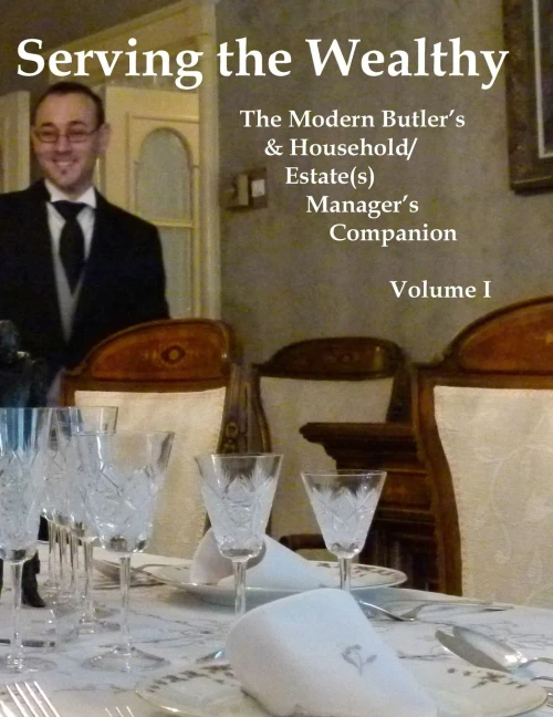 Serving The Wealthy: The Modern Butler'S & Household/Estate(S) Manager'S Companion, Volume I