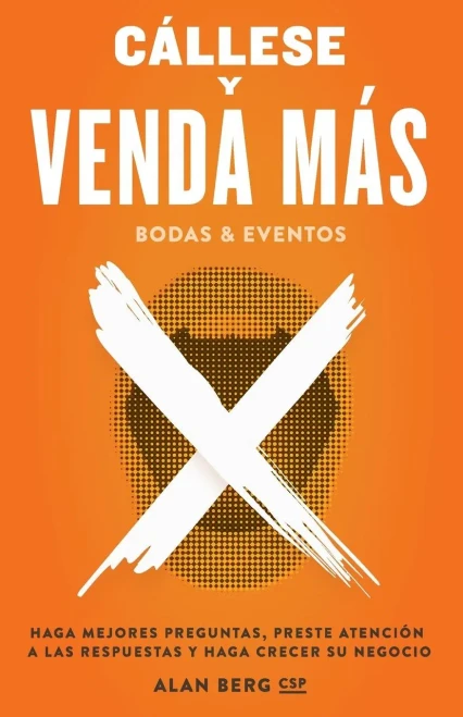 Callese Y Venda Mas Bodas Y Eventos: Haga Mejores Preguntas, Preste Atencion A Las Respuestas Y Haga Crecer Su Negocio (Spanish Edition)
