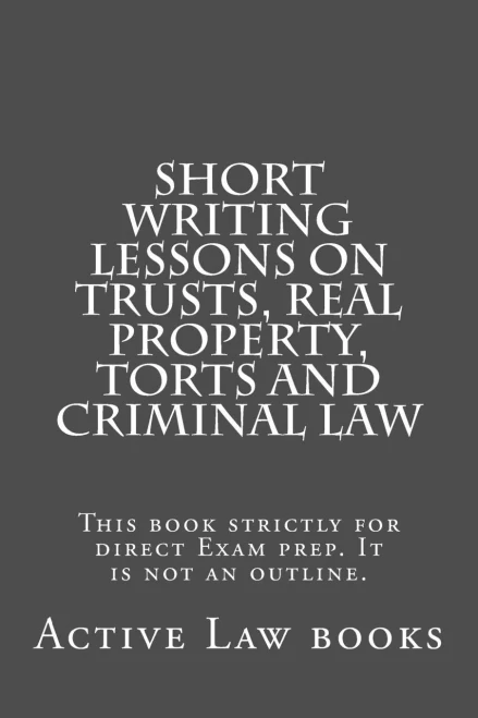 Short Writing Lessons On Trusts, Real Property, Torts And Criminal Law: This Book Strictly For Direct Exam Prep. It Is Not An Outline.
