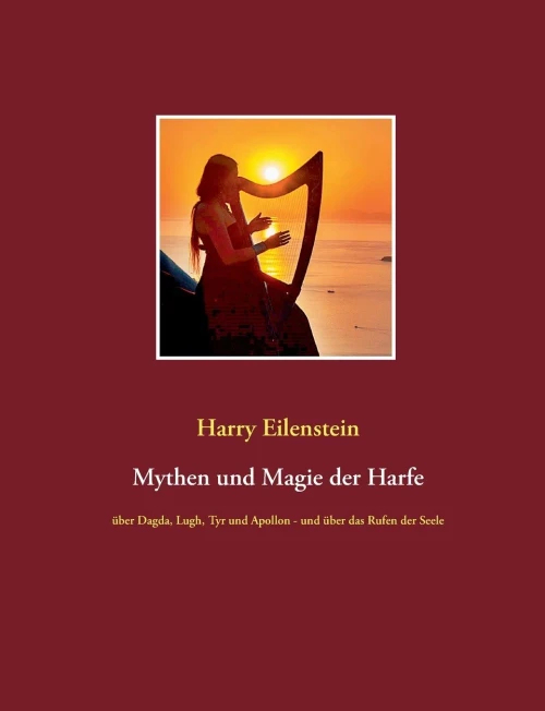 Mythen und Magie der Harfe: über Dagda, Lugh, Tyr und Apollon - und über das Rufen der Seele (German Edition)