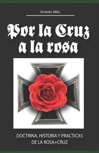 Por La Cruz A La Rosa: Historia, Doctrina Y Prácticas De La Rosa+Cruz (Spanish Edition)