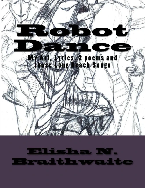 Robot Dance: My Art, Lyrics, 2 Poems & Those Long Beach Songs