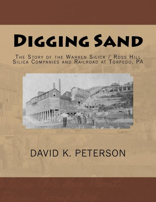 Digging Sand: The Story Of The Warren Silica / Ross Hills Silica Companies And Railroad At Torpedo, Pa