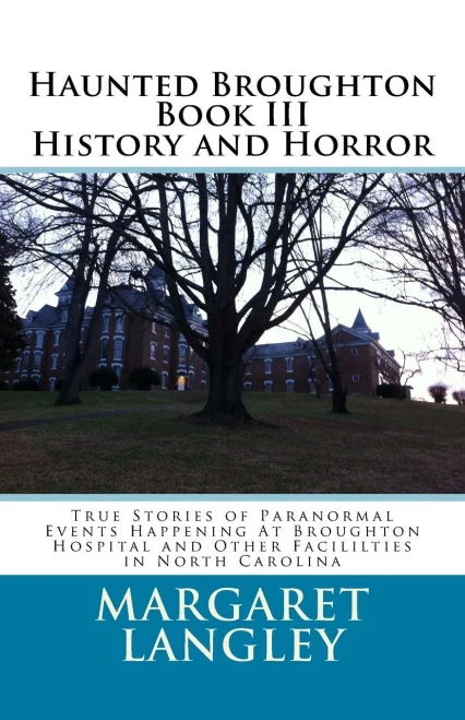 Haunted Broughton Book Iii History And Horror: True Stories Of Paranormal Events Happening At Broughton Hospital And Other Facililties In North Carolina