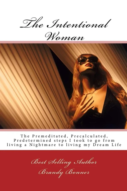 The Intentional Woman: The Premeditated, Precalculated, Predetermined Steps I Took To Go From Living A Nightmare To Living My Dream Life