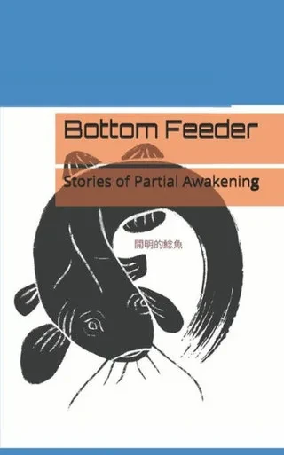 Bottom Feeder: Stories Of Partial Awakening