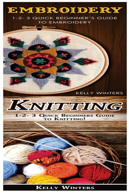 Embroidery & Knitting: 1-2-3 Quick BeginnerS Guide To Embroidery! & 1-2-3 Quick Beginners Guide To Knitting!
