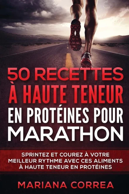 50 Recettes A Haute Teneur En Proteines Pour Marathon: Sprintez Et Courez A Votre Meilleur Rythme Avec Ces Aliments A Haute Teneur En Proteines (French Edition)