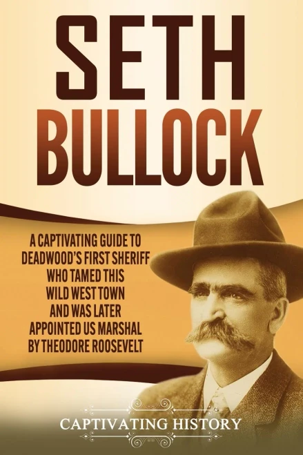 Seth Bullock: A Captivating Guide to Deadwood’s First Sheriff Who Tamed This Wild West Town and Was Later Appointed US Marshal by Theodore Roosevelt