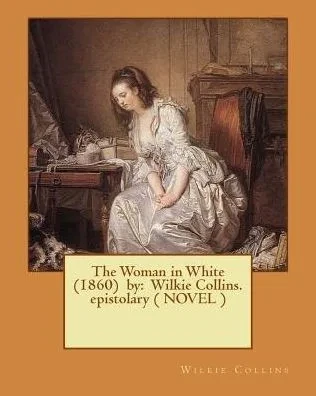 The Woman In White (1860) By: Wilkie Collins. Epistolary ( Novel )