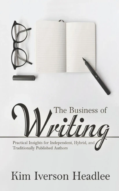 The Business Of Writing: Practical Insights For Independent, Hybrid, And Traditionally Published Authors