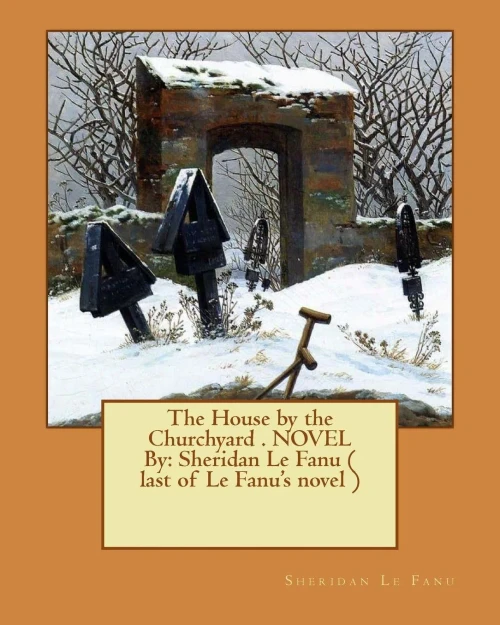 The House By The Churchyard . Novel By: Sheridan Le Fanu ( Last Of Le Fanu'S Novel )