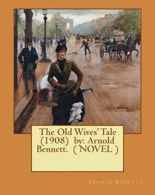 The Old Wives' Tale (1908) By: Arnold Bennett. ( Novel )