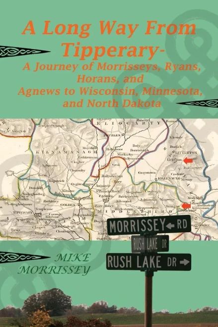 A Long Way From Tipperary: A Journey Of Morrisseys, Ryans, Horans, And Agnews To Wisconsin, Minnesota, And North Dakota
