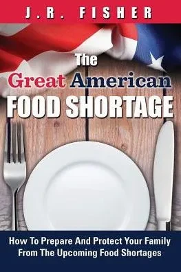Great American Food Shortage: How To Prepare And Protect Your Family From The Upcoming Food Shortages
