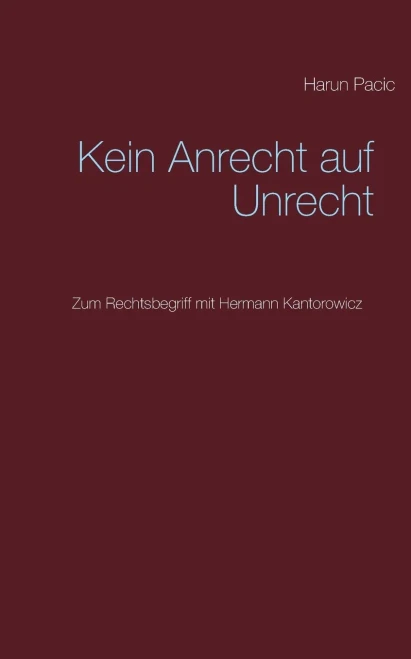 Kein Anrecht auf Unrecht: Zum Rechtsbegriff mit Hermann Kantorowicz (German Edition)