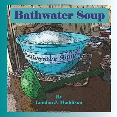Bathwater Soup: By London J. Maddison