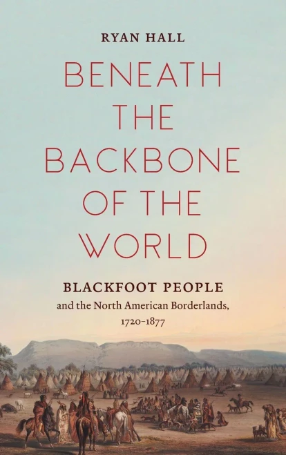 Beneath the Backbone of the World: Blackfoot People and the North American Borderlands, 1720�1877 (The David J. Weber Series in the New Borderlands History)