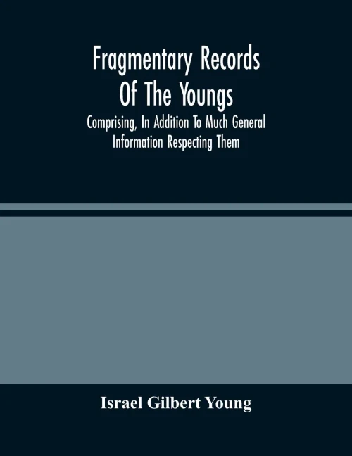 Fragmentary Records Of The Youngs, Comprising, In Addition To Much General Information Respecting Them, A Particular And Extended Account Of The ... Chester County, Pa.; Compiled From T