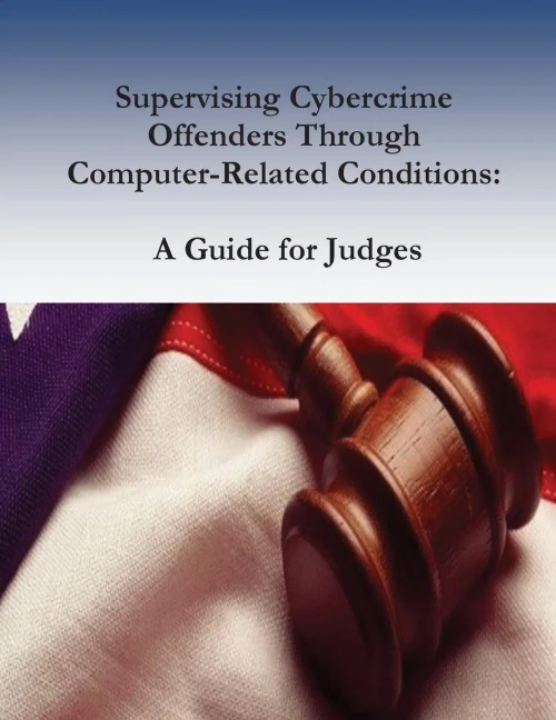 Supervising Cybercrime Offenders Through Computer-Related Conditions: A Guide For Judges