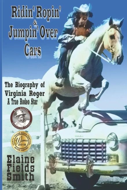 Ridin' Ropin' & Jumpin' Over Cars: The Biography Of Virginia Reger - A True Rodeo Star