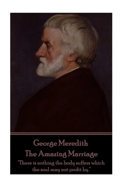 George Meredith - The Amazing Marriage: "There Is Nothing The Body Suffers Which The Soul May Not Profit By."