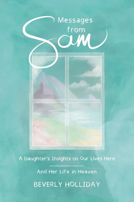 Messages from Sam: A Daughter’s Insights on Our Lives Here - And Her Life in Heaven