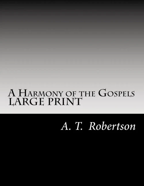 A Harmony Of The Gospels By A. T. Robertson: Based On The Broadus Harmony In The Revised Version