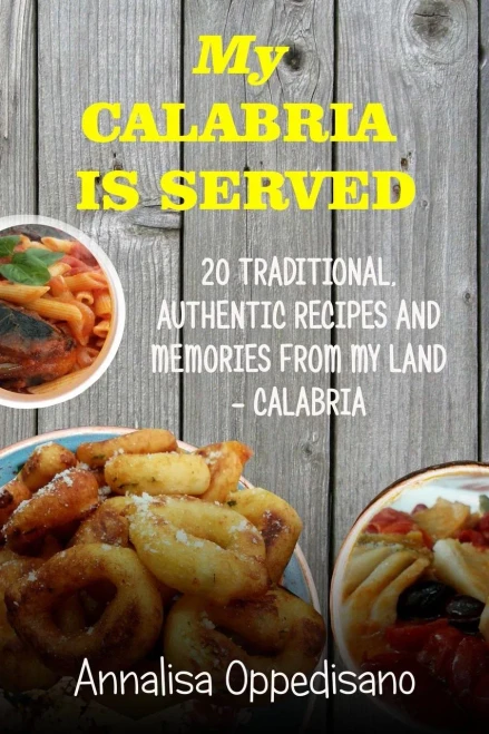 My Calabria Is Served: 20 Traditional, Authentic Recipes And Memories From My Place - Calabria