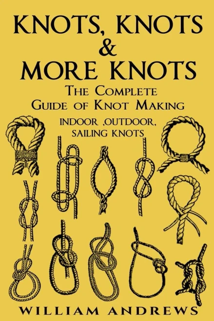 Knots: The Complete Guide Of Knots- Indoor Knots, Outdoor Knots And Sail Knots (Knot Tying, Knotting, Splicing , Ropework ,Bushcraft,Trapping, Gathering,Knotting, Splicing , Ropework)
