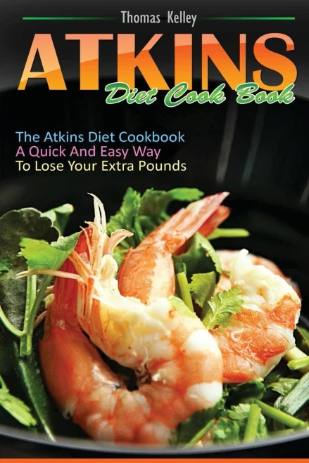 Atkins Diet Cook Book: The Atkins Diet Cookbook, A Quick And Easy Way To Lose Your Extra Pounds