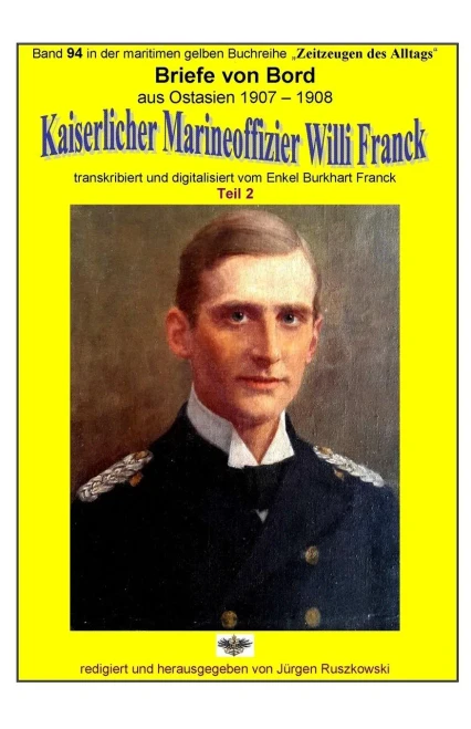 Briefe Von Bord Aus Ostasien 1907-1908 Kaiserlicher Marineoffizier Willi Franck: Band 94 In Der Maritimen Gelben Buchreihe Bei Juergen Ruszkowski (Maritime Gelbe Buchreihe) (German Edition)