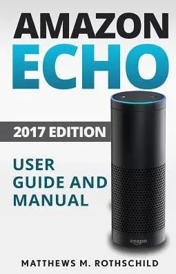 Amazon Echo: Ultimate 2017 User Guide And Manual For Amazon Echo - Everything You Need To Know Matthews M.