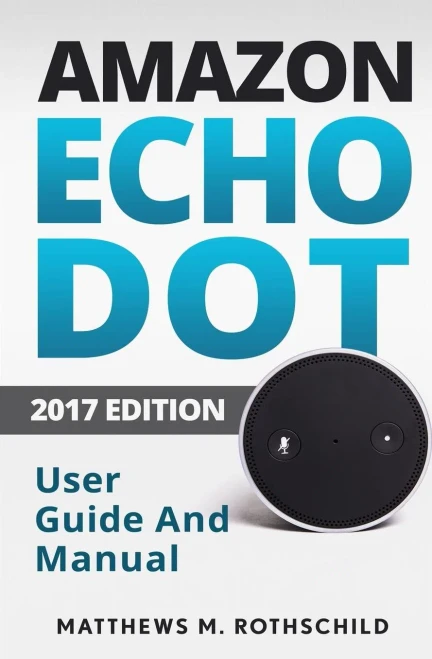 Amazon Echo Dot: The Ultimate 2017 User Guide And Manual (Everything You Need To Know) (Amazon Technology)