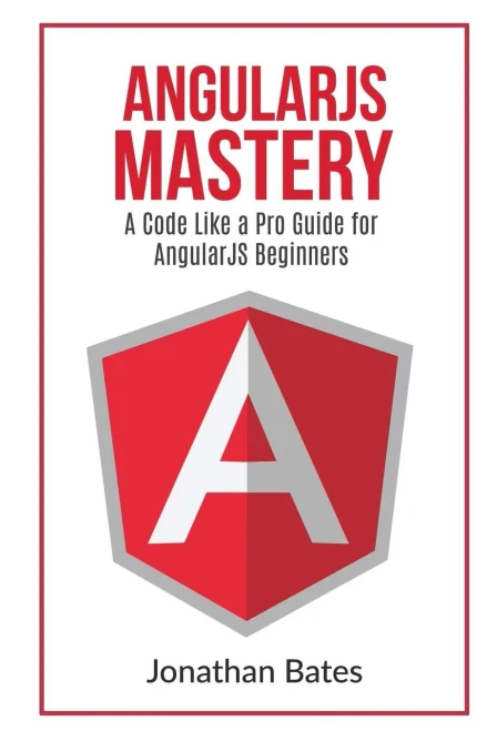 Angularjs Mastery: A Code Like A Pro Guide For Angularjs Beginners