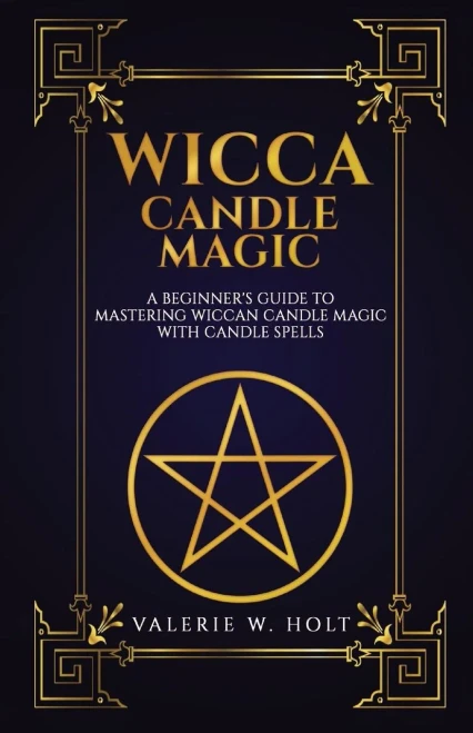 Wicca Candle Magic: A Beginner'S Guide To Mastering Wiccan Candle Magic With Can