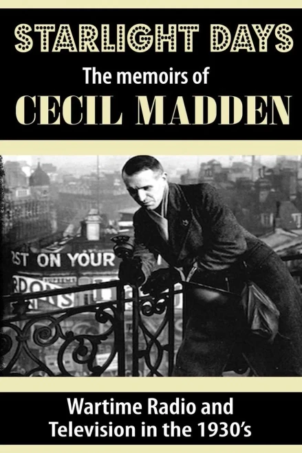 Starlight Days: The Memoirs Of Cecil Madden: Wartime Radio And Television In The 1930'S