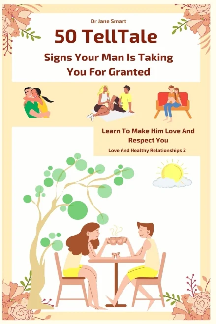 50 Telltale Signs Your Man Is Taking You For Granted: Learn To Make Him Love And Respect You