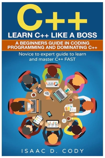 C++: Learn C++ Like A Boss. A Beginners Guide In Coding Programming And Dominating C++. Novice To Expert Guide To Learn And Master C++ Fast (Hacking Freedom And Data Driven)