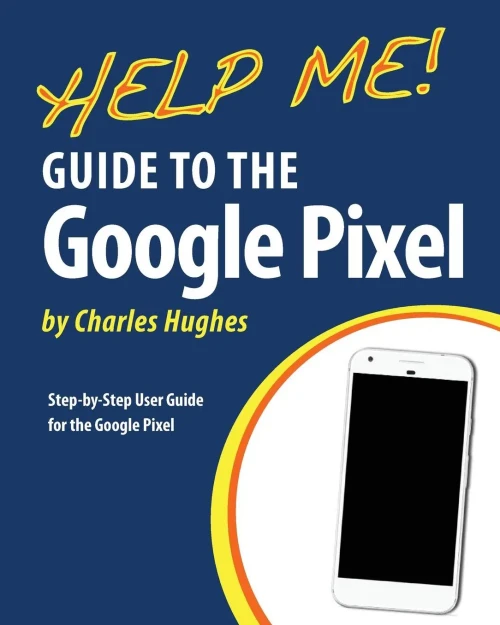 Help Me! Guide To The Google Pixel: Step-By-Step User Guide For The Google Pixel