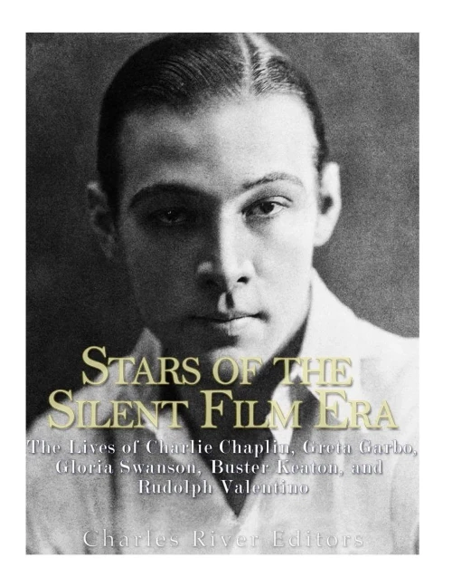 Stars Of The Silent Film Era: The Lives Of Charlie Chaplin, Greta Garbo, Gloria Swanson, Buster Keaton, And Rudolph Valentino