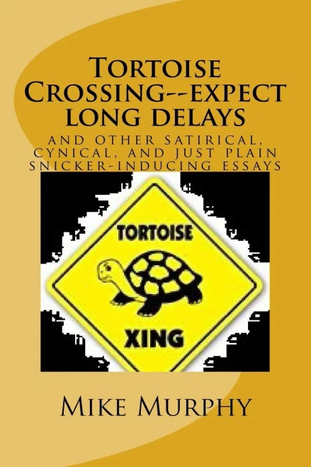 Tortoise Crossing--Expect Long Delays: And Other Satirical, Cynical, And Just Plain Snicker-Inducing Essays