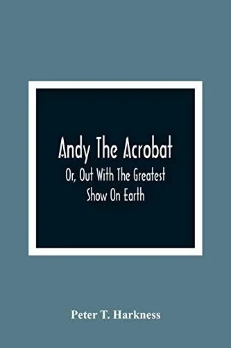 Andy The Acrobat: Or, Out With The Greatest Show On Earth
