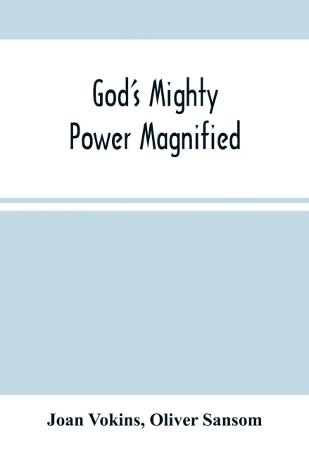 God'S Mighty Power Magnified: As Manifested And Revealed In His Faithful Handmaid Joan Vokins: Also Some Account Of Her Exercises, Works Of Faith, ... Work Of The Ministry, For The Good Of Souls